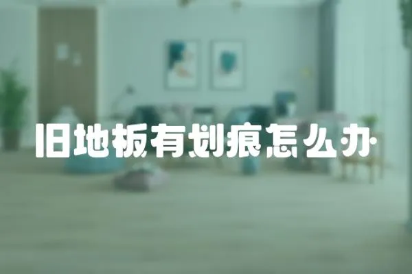 舊地板有劃痕怎么辦