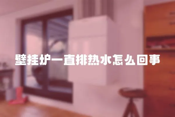 壁掛爐一直排熱水怎么回事