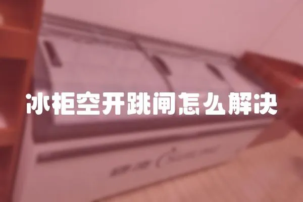 冰柜空開跳閘怎么解決