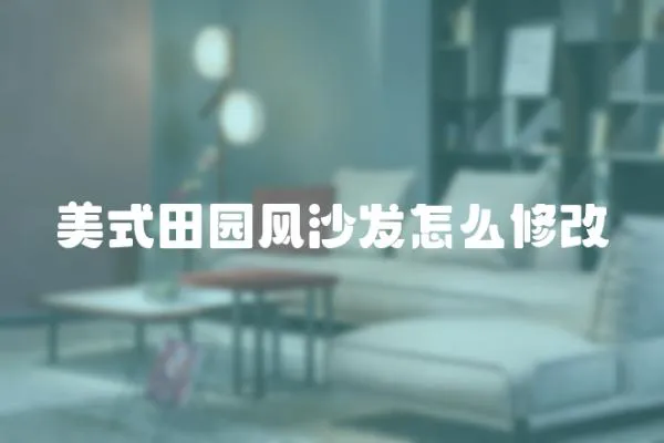 美式田園風(fēng)沙發(fā)怎么修改