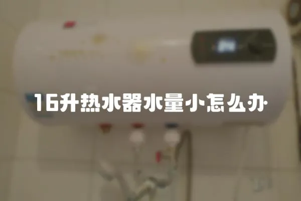 16升熱水器水量小怎么辦