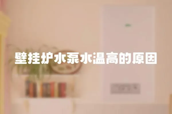 壁掛爐水泵水溫高的原因