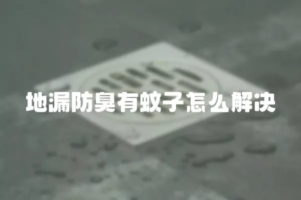 地漏防臭有蚊子怎么解決