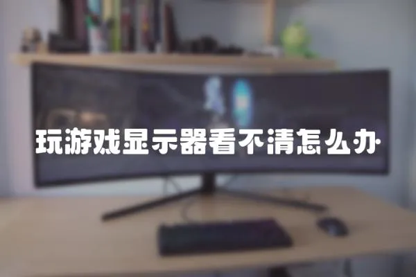 玩游戲顯示器看不清怎么辦