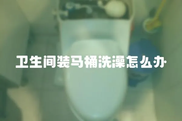 衛生間裝馬桶洗澡怎么辦