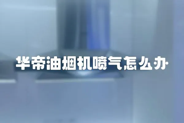 華帝油煙機噴氣怎么辦