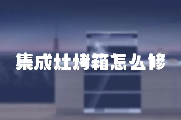 集成灶烤箱怎么修