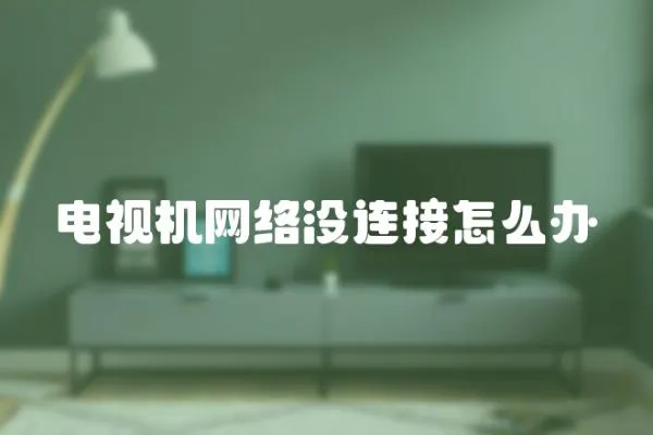 電視機網(wǎng)絡(luò)沒連接怎么辦