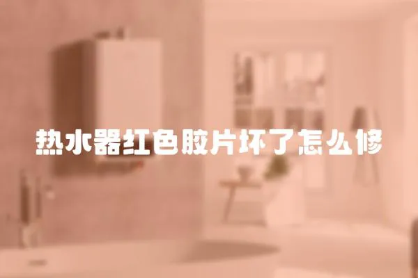 熱水器紅色膠片壞了怎么修