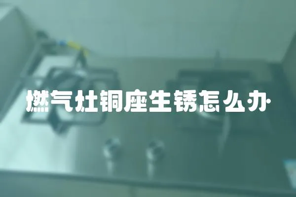 燃氣灶銅座生銹怎么辦
