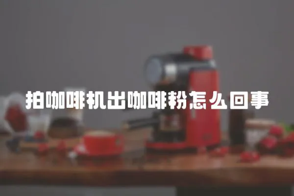 拍咖啡機出咖啡粉怎么回事
