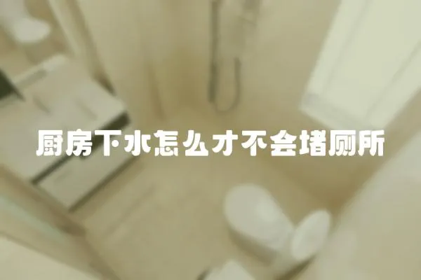 廚房下水怎么才不會堵廁所