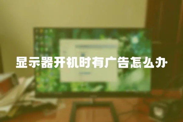 顯示器開機(jī)時(shí)有廣告怎么辦