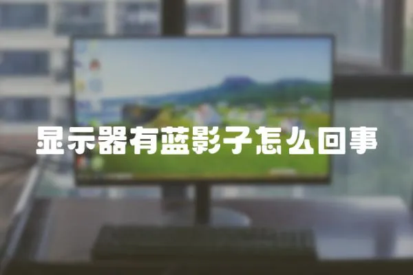 顯示器有藍(lán)影子怎么回事