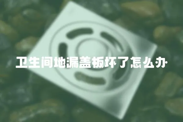 衛(wèi)生間地漏蓋板壞了怎么辦