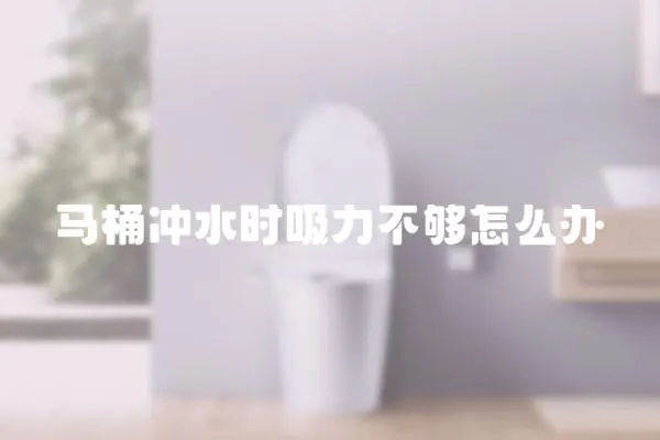 馬桶沖水時吸力不夠怎么辦