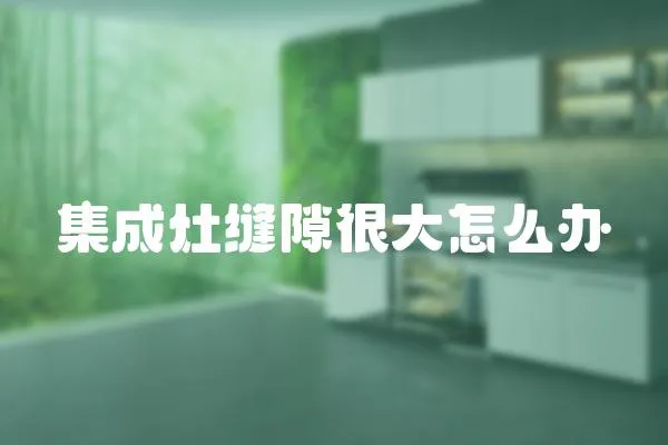 集成灶縫隙很大怎么辦