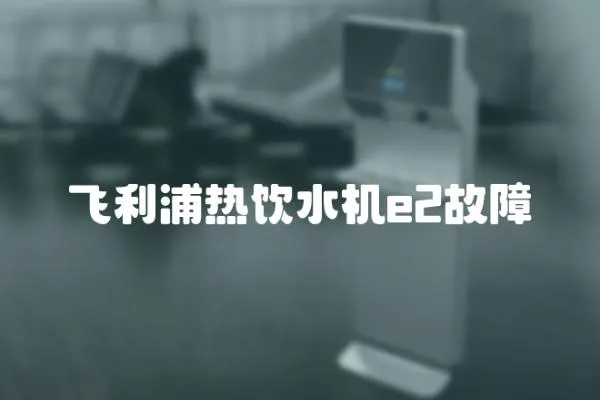 飛利浦熱飲水機e2故障