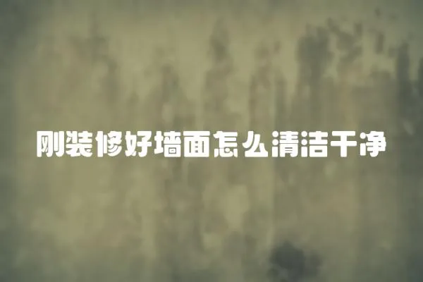 剛裝修好墻面怎么清潔干凈