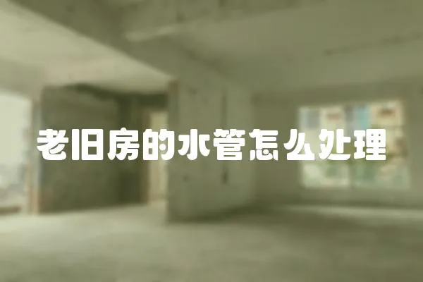 老舊房的水管怎么處理