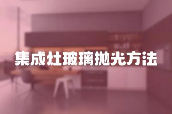 集成灶玻璃拋光方法