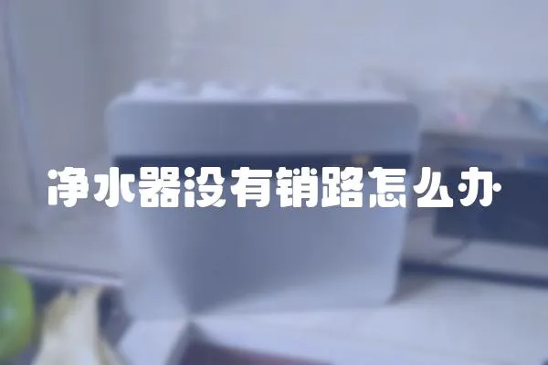 凈水器沒有銷路怎么辦