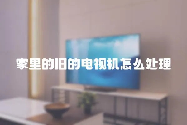 家里的舊的電視機怎么處理