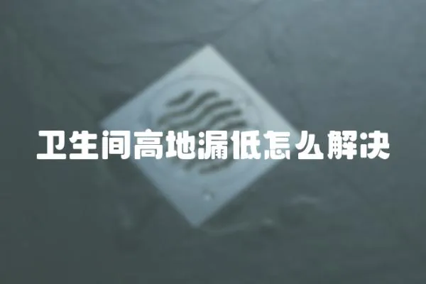 衛生間高地漏低怎么解決