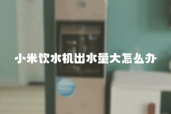 小米飲水機出水量大怎么辦
