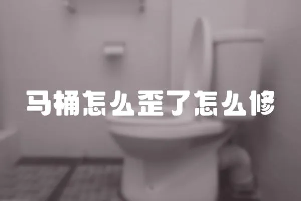 马桶怎么歪了怎么修