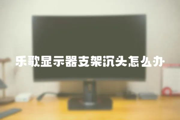 乐歌显示器支架沉头怎么办