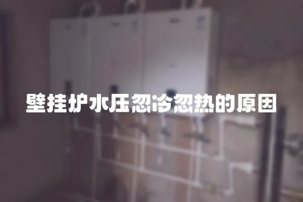 壁掛爐水壓忽冷忽熱的原因