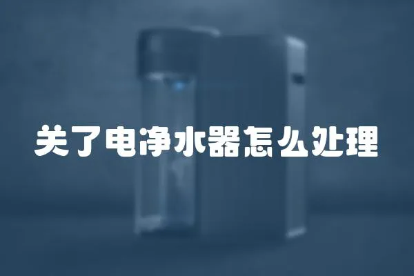 關(guān)了電凈水器怎么處理