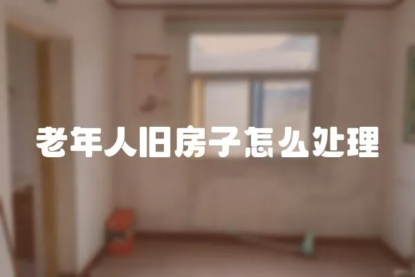老年人舊房子怎么處理