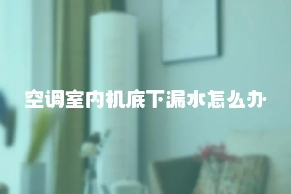 空調室內機底下漏水怎么辦