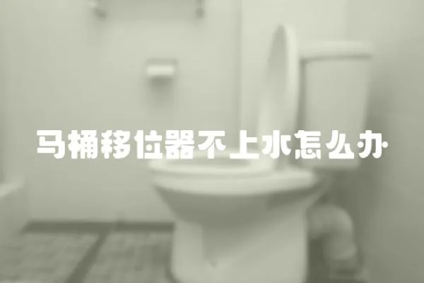 馬桶移位器不上水怎么辦