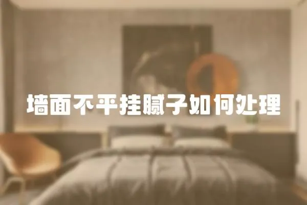 墻面不平掛膩子如何處理