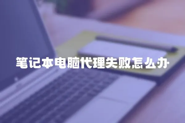 筆記本電腦代理失敗怎么辦