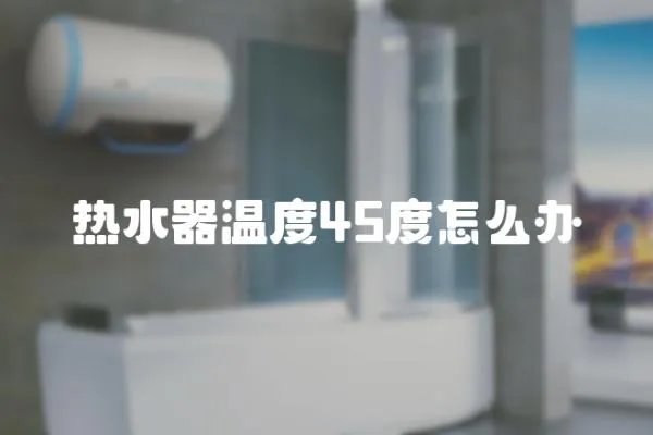 熱水器溫度45度怎么辦