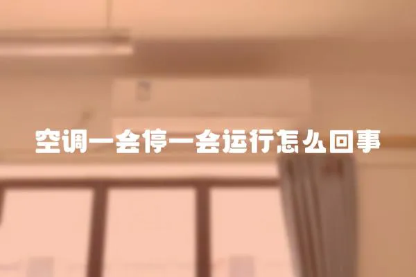 空調一會停一會運行怎么回事