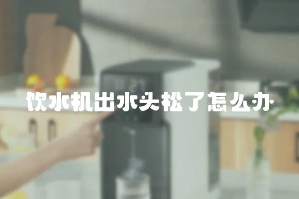 飲水機出水頭松了怎么辦