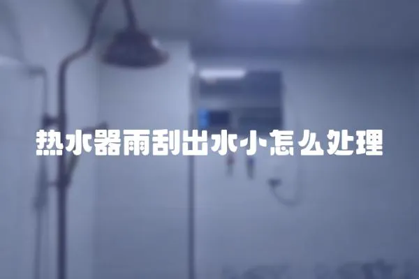 熱水器雨刮出水小怎么處理