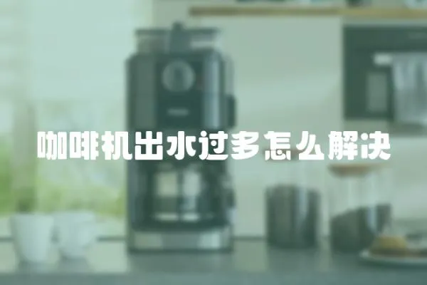 咖啡機出水過多怎么解決