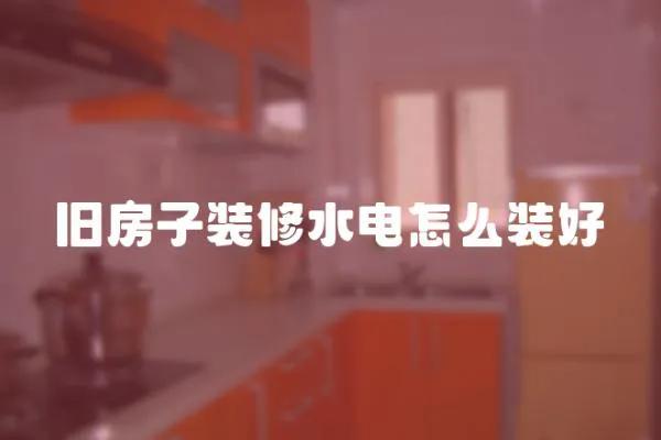 舊房子裝修水電怎么裝好