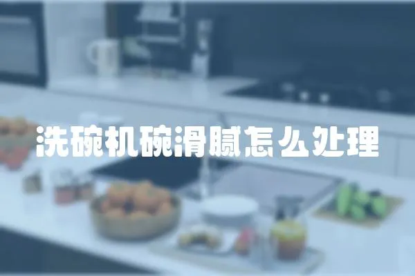 洗碗機碗滑膩怎么處理