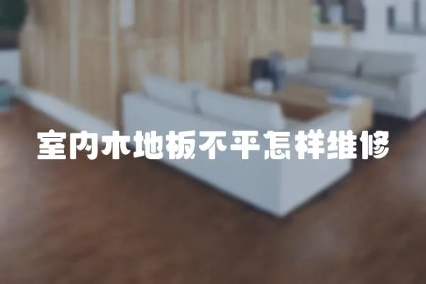 室內木地板不平怎樣維修
