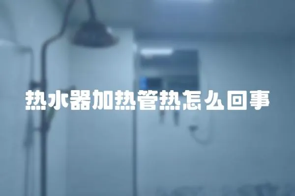 熱水器加熱管熱怎么回事