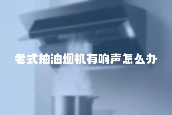 老式抽油煙機有響聲怎么辦