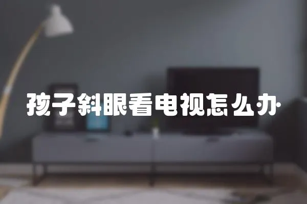 孩子斜眼看電視怎么辦