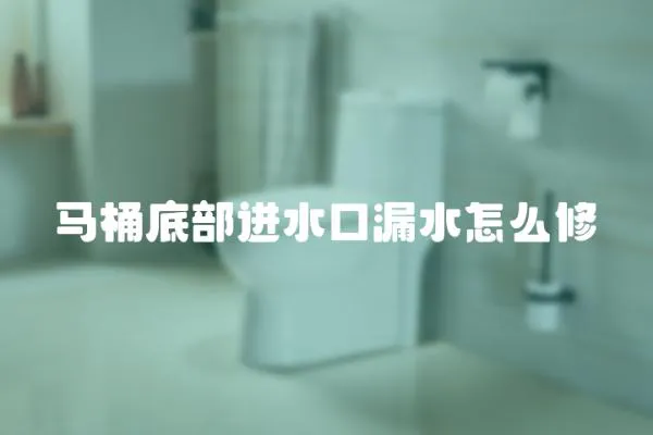 马桶底部进水口漏水怎么修